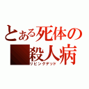 とある死体の　殺人病（リビングデッド）