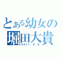 とある幼女の堀田大貴（２０１１．８．８）