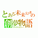 とある未来幻者の創夢物語（メイクドムリィー）