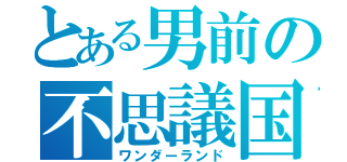 とある男前の不思議国（ワンダーランド）