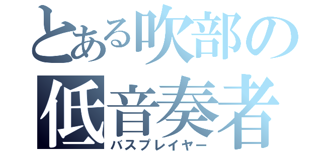 とある吹部の低音奏者（バスプレイヤー）