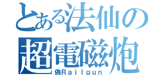 とある法仙の超電磁炮（偽Ｒａｉｌｇｕｎ）