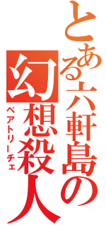 とある六軒島の幻想殺人（ベアトリーチェ）