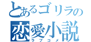 とあるゴリラの恋愛小説（ラブコメ）