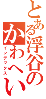 とある浮谷のかわへいさん（インデックス）