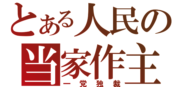 とある人民の当家作主（一党独裁）