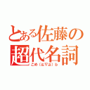 とある佐藤の超代名詞（こめ（≧∇≦）ｂ）