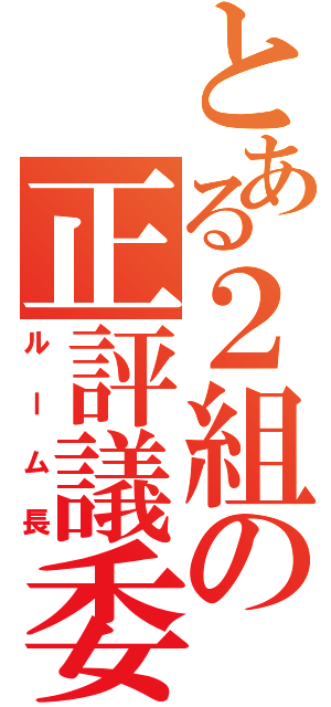 とある２組の正評議委員（ルーム長）