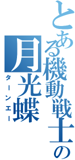 とある機動戦士の月光蝶（ターンエー）