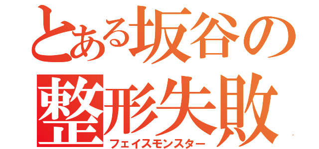 とある坂谷の整形失敗（フェイスモンスター）