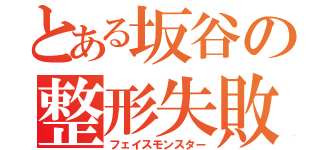 とある坂谷の整形失敗（フェイスモンスター）