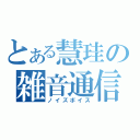 とある慧珪の雑音通信（ノイズボイス）