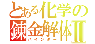 とある化学の錬金解体書Ⅱ（バインダー）