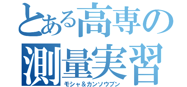 とある高専の測量実習（モシャ＆カンソウブン）