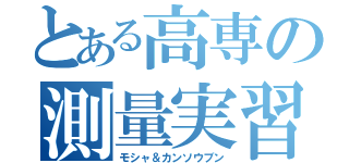 とある高専の測量実習（モシャ＆カンソウブン）