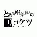 とある座薬挿入のリコケツ（→＊←）