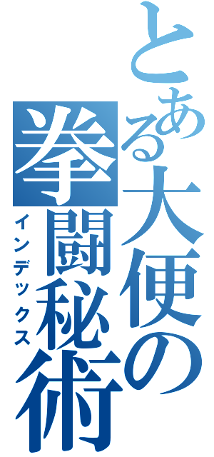 とある大便の拳闘秘術（インデックス）