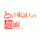 とある東誠大の顔面（アウトロー）