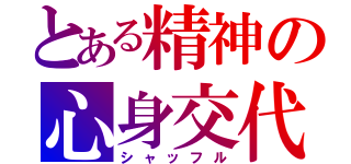 とある精神の心身交代（シャッフル）