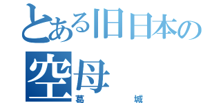 とある旧日本の空母（葛城）