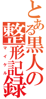 とある黒人の整形記録（マイケル）