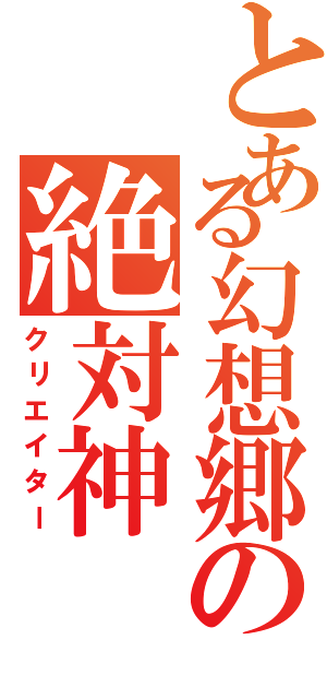 とある幻想郷の絶対神（クリエイター）