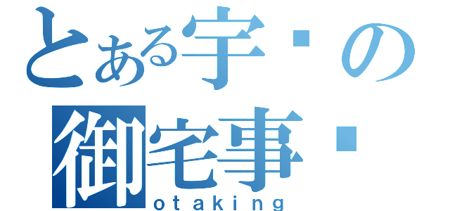 とある宇轩の御宅事业（ｏｔａｋｉｎｇ）