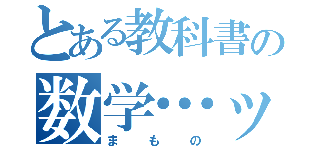 とある教科書の数学…ッ！！（まもの）