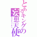 とあるキングの妄想天使（ラブチュッチュ）