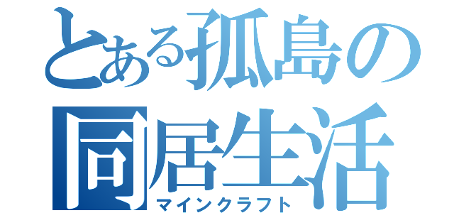 とある孤島の同居生活（マインクラフト）