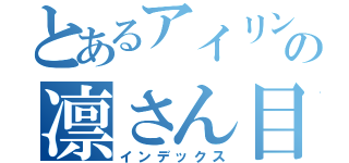 とあるアイリンの凛さん目録（インデックス）