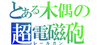 とある木偶の超電磁砲（レールガン）