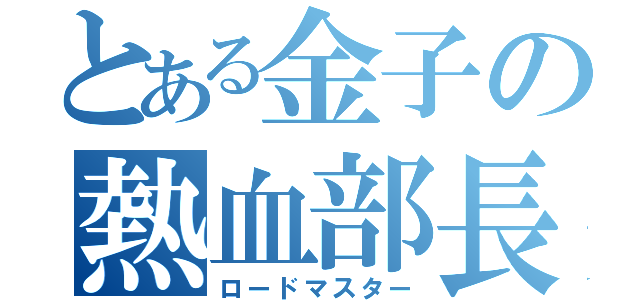 とある金子の熱血部長（ロードマスター）