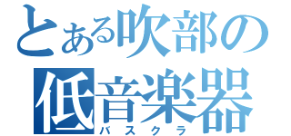 とある吹部の低音楽器（バスクラ）