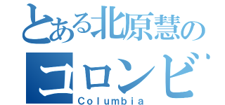 とある北原慧のコロンビア（Ｃｏｌｕｍｂｉａ）