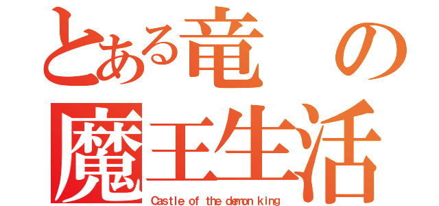 とある竜の魔王生活（Ｃａｓｔｌｅ ｏｆ ｔｈｅ ｄｅｍｏｎ ｋｉｎｇ）