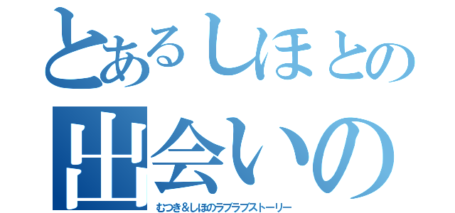 とあるしほとの出会いの（むつき＆しほのラブラブストーリー）