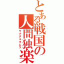 とある戦国の人間独楽（サナダユキムラ）