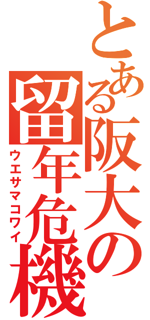 とある阪大の留年危機（ウエサマコワイ）