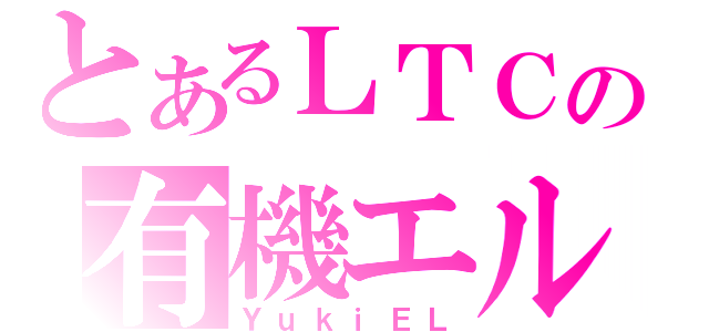 とあるＬＴＣの有機エル（ＹｕｋｉＥＬ）