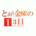 とある金曜の１３日（サーティーンフライデー）