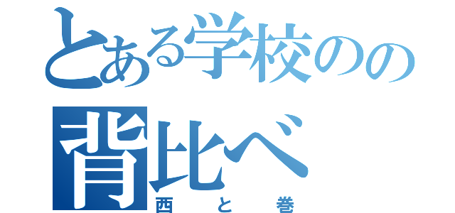 とある学校のの背比べ（西と巻）