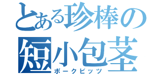 とある珍棒の短小包茎（ポークビッツ）