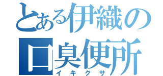 とある伊織の口臭便所（イキクサ）