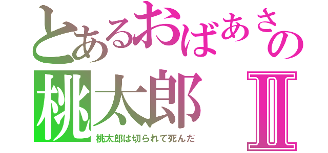 とあるおばあさんの桃太郎Ⅱ（桃太郎は切られて死んだ）