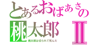 とあるおばあさんの桃太郎Ⅱ（桃太郎は切られて死んだ）