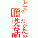 とある ながたの脳死会話（デットブライントーク）