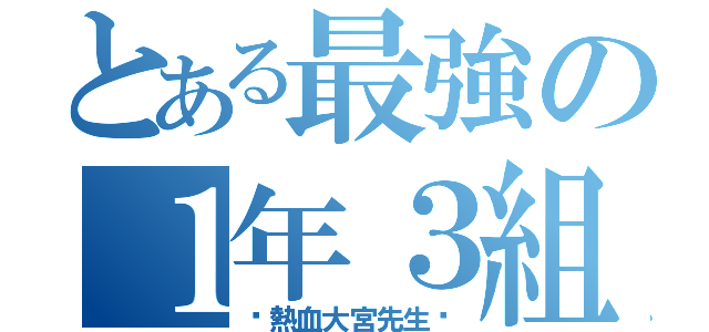 とある最強の１年３組（〜熱血大宮先生〜）