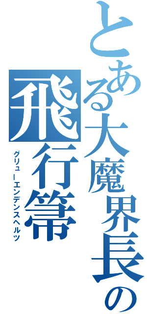 とある大魔界長の飛行箒（グリューエンデンスヘルツ）
