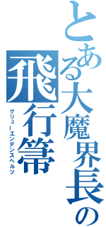 とある大魔界長の飛行箒（グリューエンデンスヘルツ）